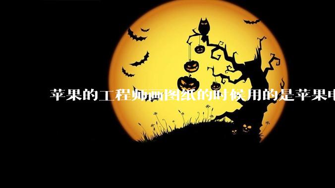 苹果的工程师画图纸的时候用的是苹果电脑还是Windows电脑？