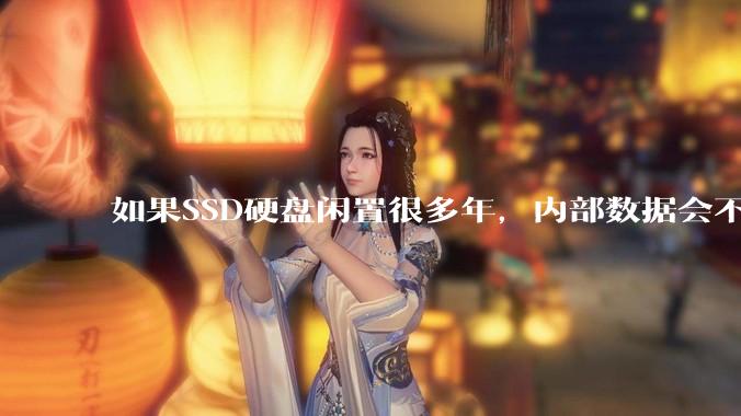 如果SSD硬盘闲置很多年，内部数据会不会丢失？
