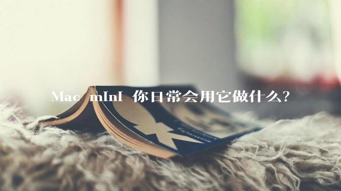 Mac mini 你日常会用它做什么？