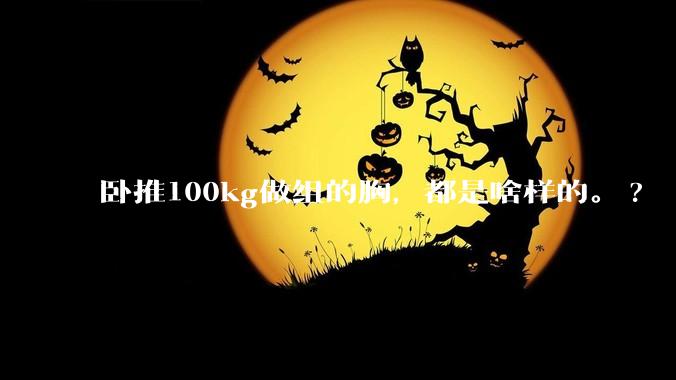 卧推100kg做组的胸，都是啥样的。?